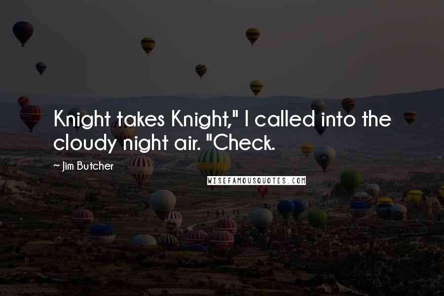 Jim Butcher Quotes: Knight takes Knight," I called into the cloudy night air. "Check.