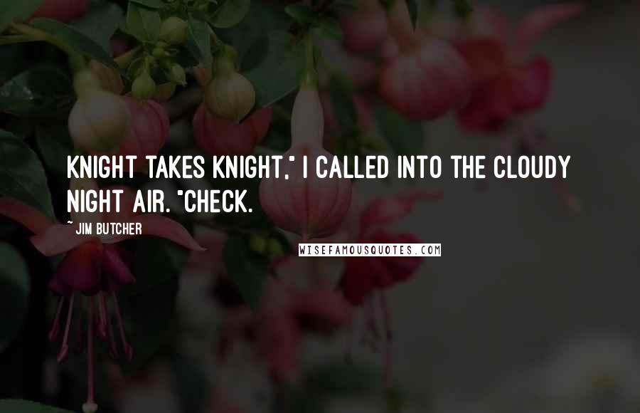 Jim Butcher Quotes: Knight takes Knight," I called into the cloudy night air. "Check.