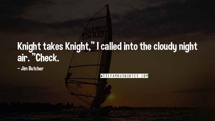 Jim Butcher Quotes: Knight takes Knight," I called into the cloudy night air. "Check.