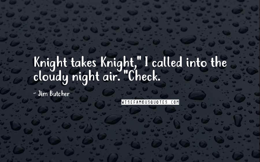 Jim Butcher Quotes: Knight takes Knight," I called into the cloudy night air. "Check.