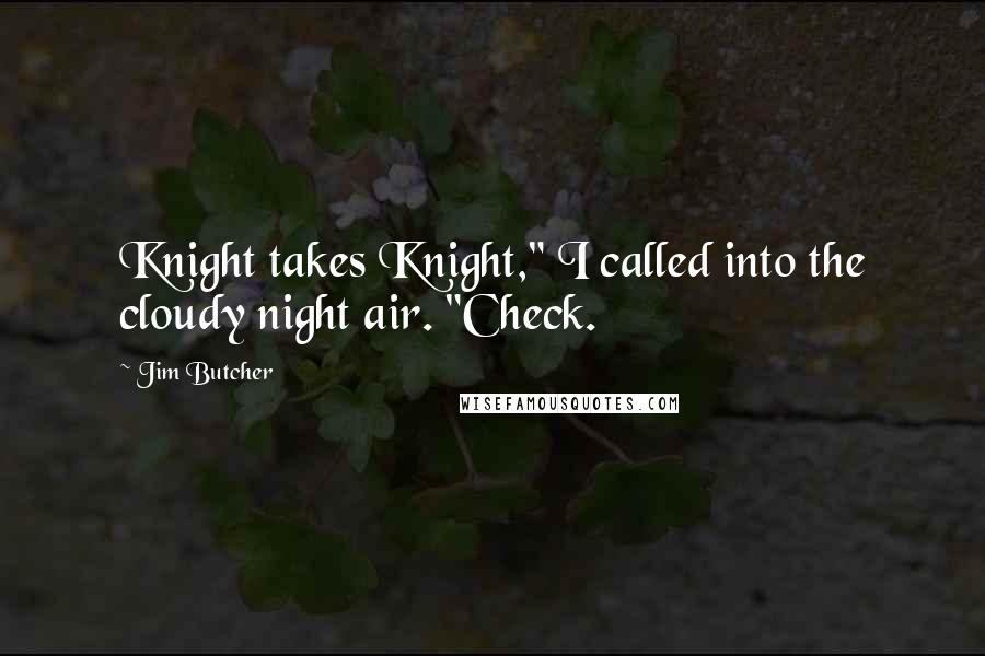 Jim Butcher Quotes: Knight takes Knight," I called into the cloudy night air. "Check.