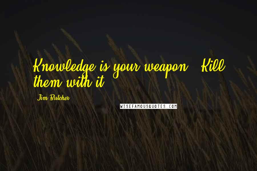 Jim Butcher Quotes: Knowledge is your weapon...Kill them with it.