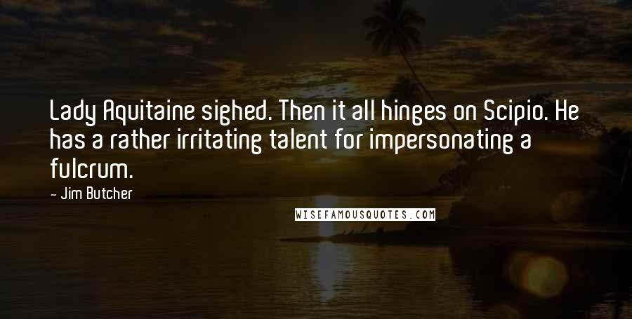 Jim Butcher Quotes: Lady Aquitaine sighed. Then it all hinges on Scipio. He has a rather irritating talent for impersonating a fulcrum.