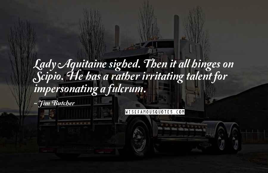 Jim Butcher Quotes: Lady Aquitaine sighed. Then it all hinges on Scipio. He has a rather irritating talent for impersonating a fulcrum.