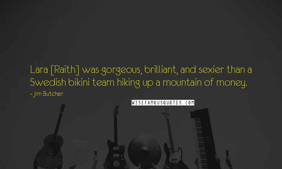 Jim Butcher Quotes: Lara [Raith] was gorgeous, brilliant, and sexier than a Swedish bikini team hiking up a mountain of money.