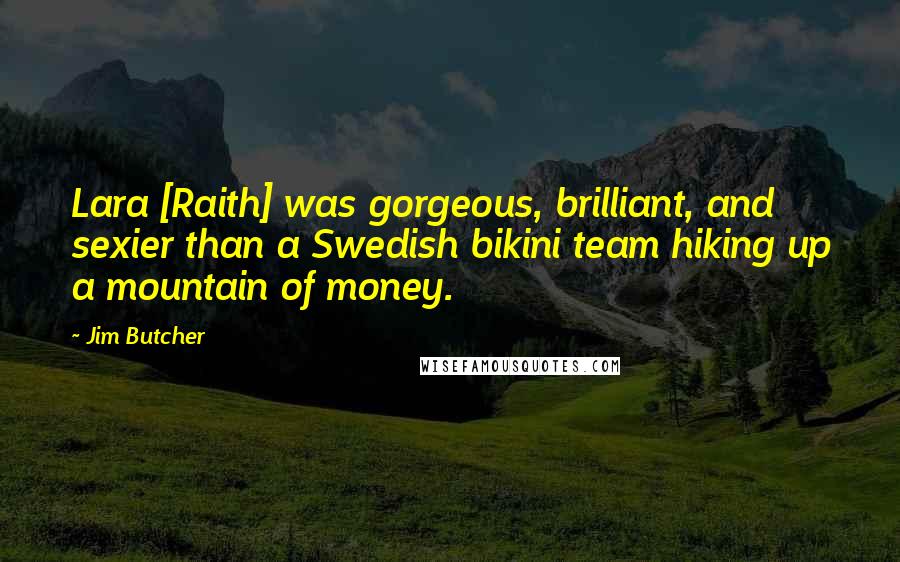 Jim Butcher Quotes: Lara [Raith] was gorgeous, brilliant, and sexier than a Swedish bikini team hiking up a mountain of money.