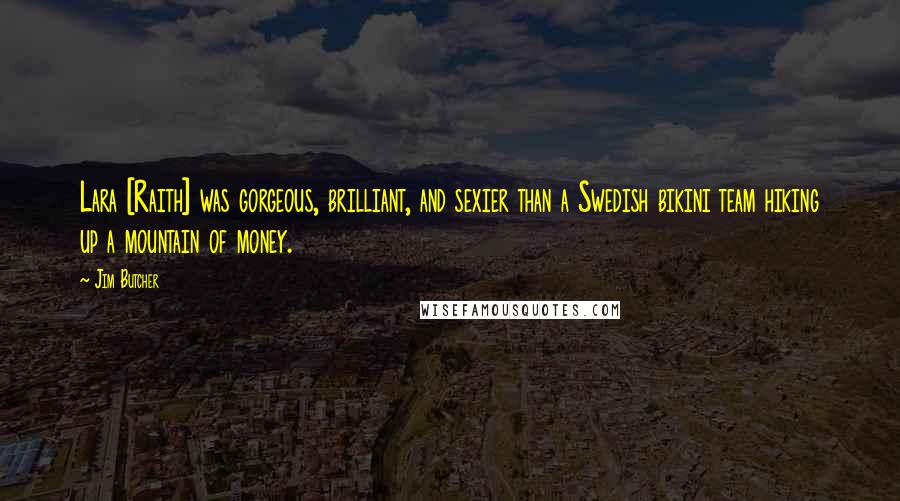 Jim Butcher Quotes: Lara [Raith] was gorgeous, brilliant, and sexier than a Swedish bikini team hiking up a mountain of money.