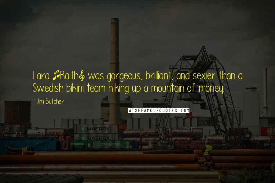 Jim Butcher Quotes: Lara [Raith] was gorgeous, brilliant, and sexier than a Swedish bikini team hiking up a mountain of money.
