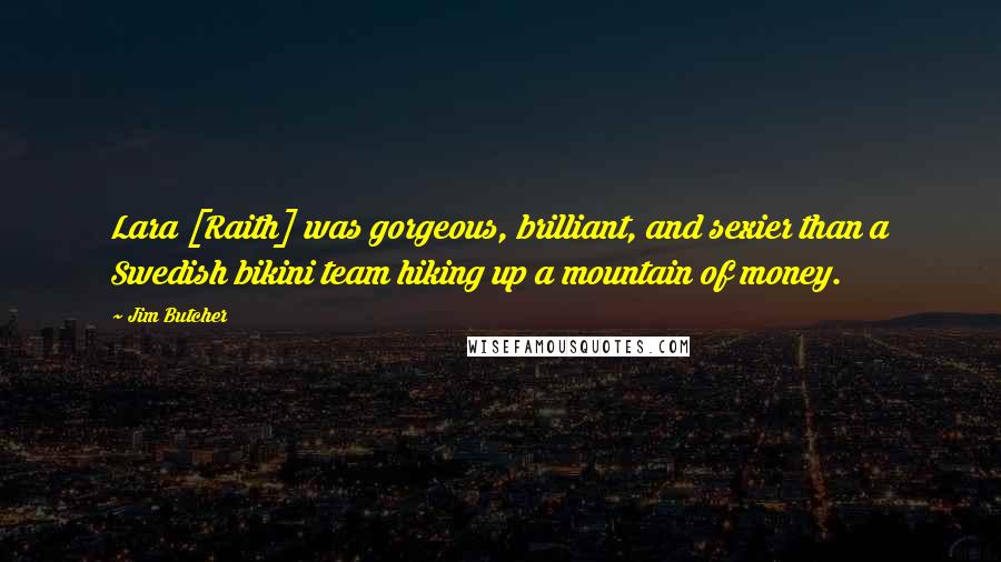 Jim Butcher Quotes: Lara [Raith] was gorgeous, brilliant, and sexier than a Swedish bikini team hiking up a mountain of money.