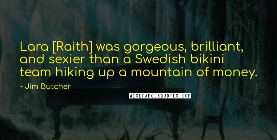 Jim Butcher Quotes: Lara [Raith] was gorgeous, brilliant, and sexier than a Swedish bikini team hiking up a mountain of money.