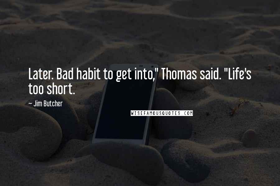 Jim Butcher Quotes: Later. Bad habit to get into," Thomas said. "Life's too short.