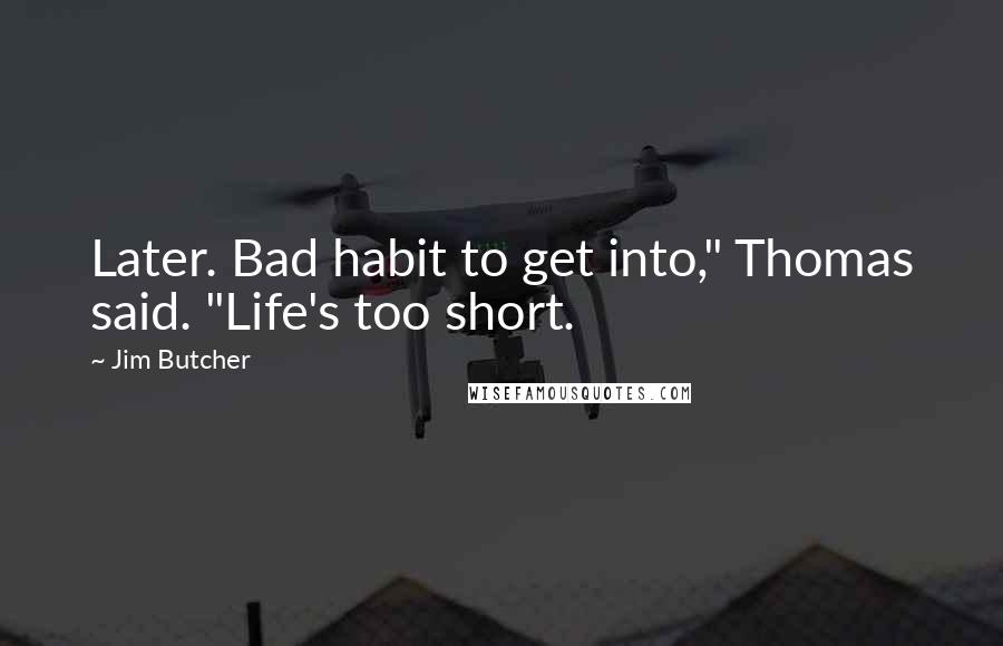 Jim Butcher Quotes: Later. Bad habit to get into," Thomas said. "Life's too short.