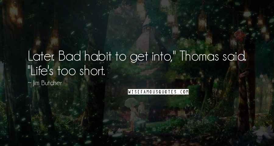 Jim Butcher Quotes: Later. Bad habit to get into," Thomas said. "Life's too short.