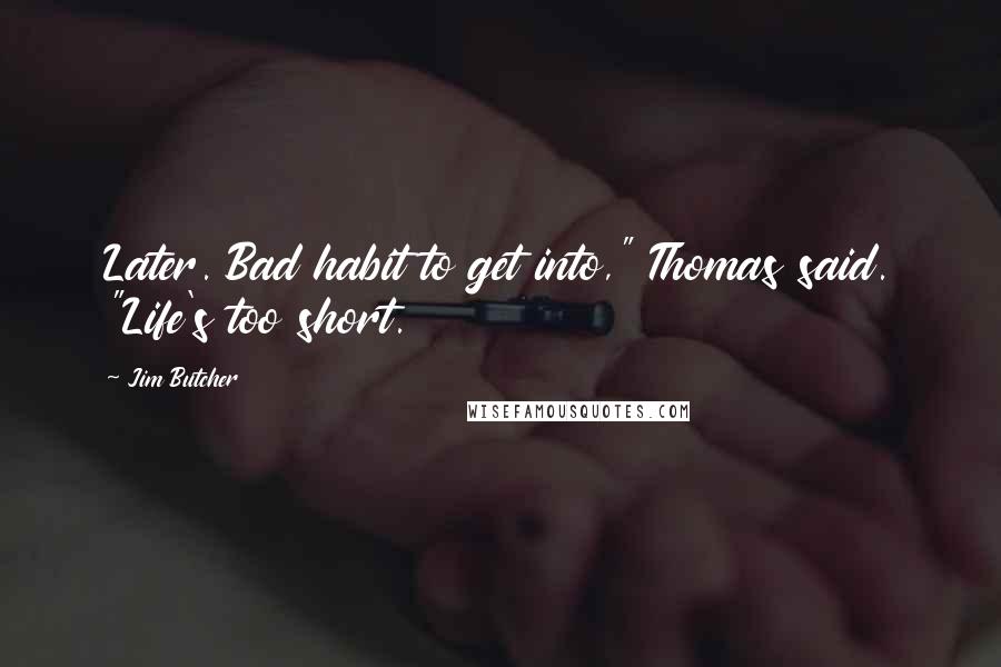 Jim Butcher Quotes: Later. Bad habit to get into," Thomas said. "Life's too short.