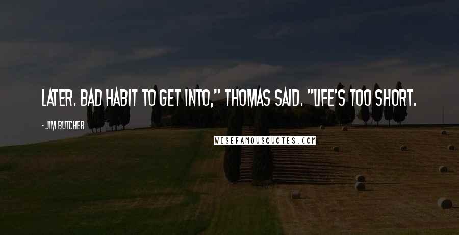 Jim Butcher Quotes: Later. Bad habit to get into," Thomas said. "Life's too short.