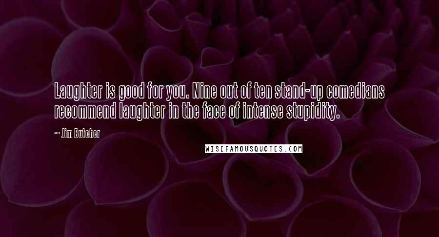 Jim Butcher Quotes: Laughter is good for you. Nine out of ten stand-up comedians recommend laughter in the face of intense stupidity.