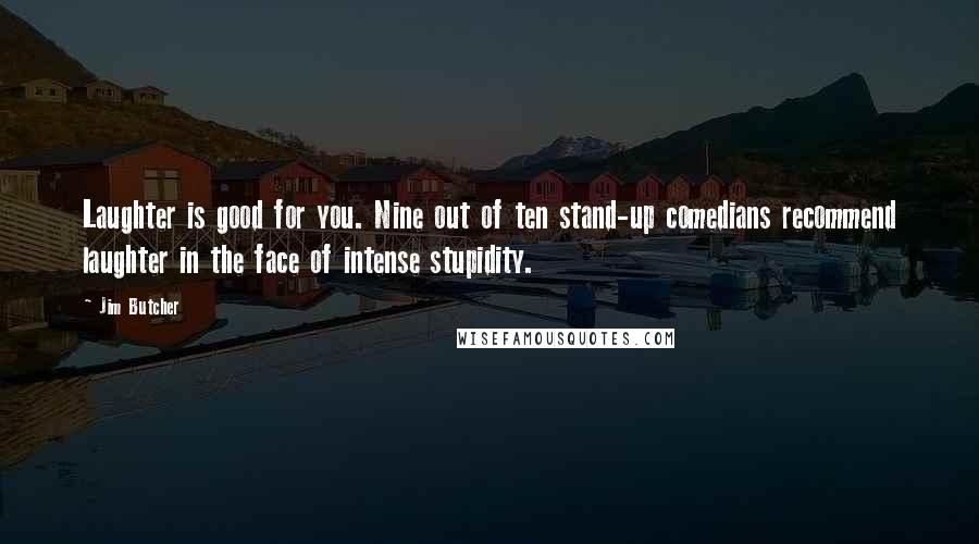 Jim Butcher Quotes: Laughter is good for you. Nine out of ten stand-up comedians recommend laughter in the face of intense stupidity.