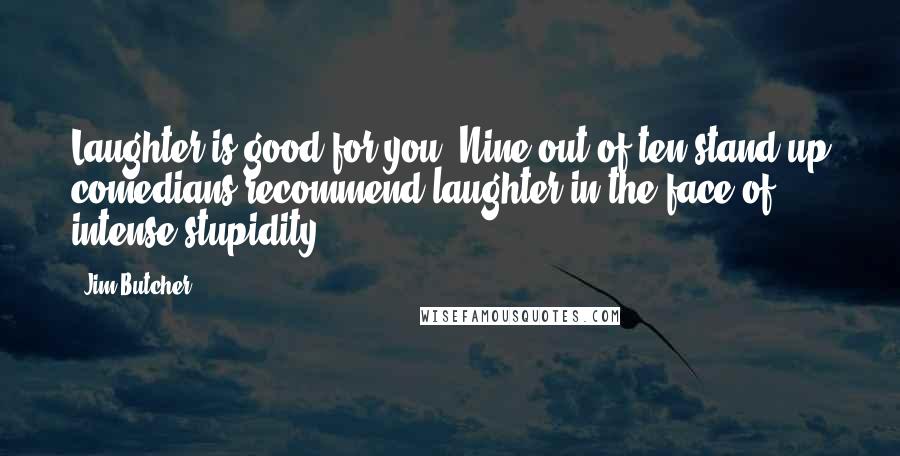 Jim Butcher Quotes: Laughter is good for you. Nine out of ten stand-up comedians recommend laughter in the face of intense stupidity.