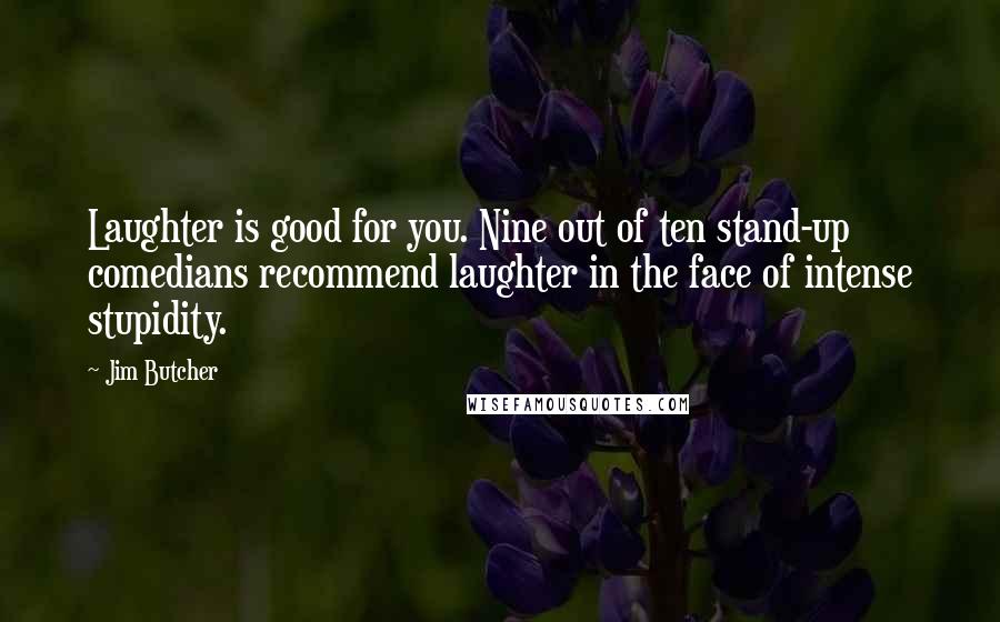 Jim Butcher Quotes: Laughter is good for you. Nine out of ten stand-up comedians recommend laughter in the face of intense stupidity.