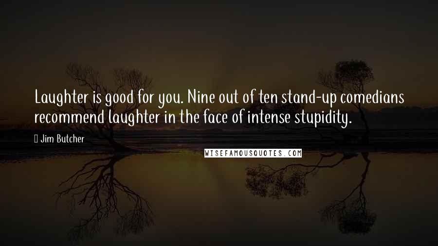 Jim Butcher Quotes: Laughter is good for you. Nine out of ten stand-up comedians recommend laughter in the face of intense stupidity.