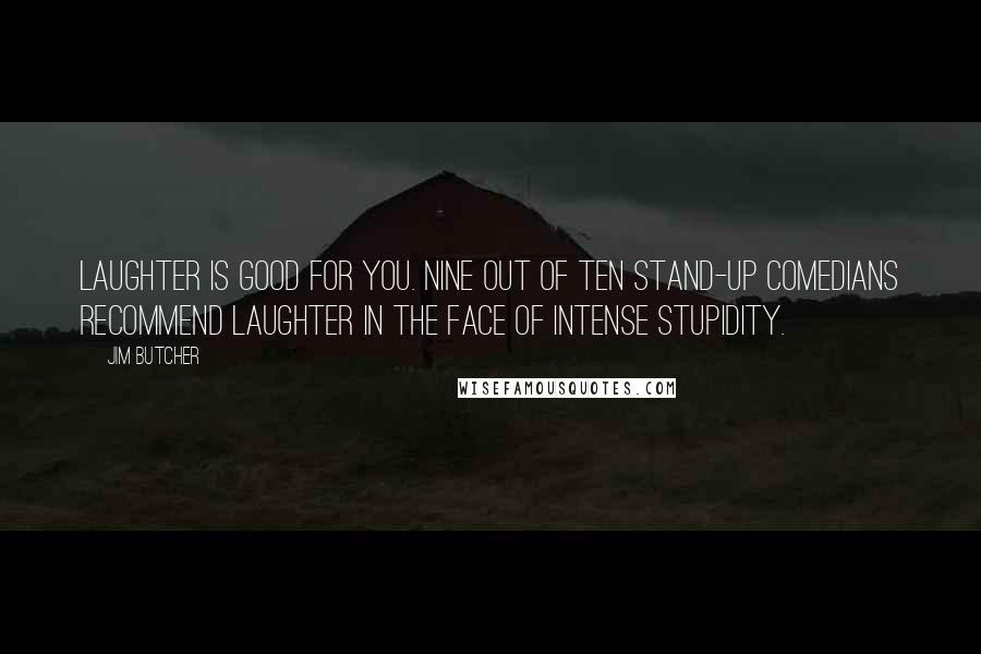 Jim Butcher Quotes: Laughter is good for you. Nine out of ten stand-up comedians recommend laughter in the face of intense stupidity.