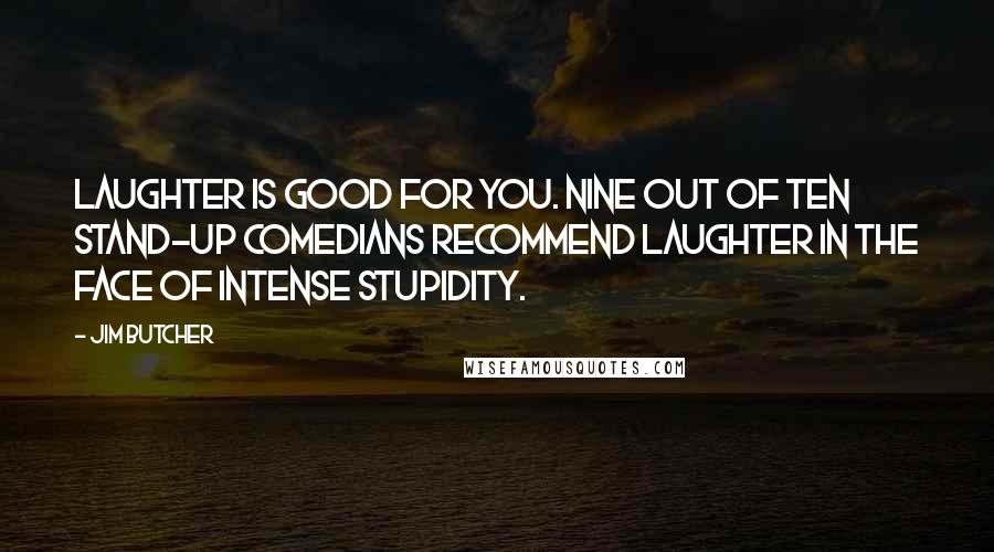 Jim Butcher Quotes: Laughter is good for you. Nine out of ten stand-up comedians recommend laughter in the face of intense stupidity.