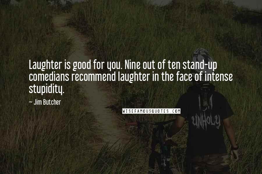 Jim Butcher Quotes: Laughter is good for you. Nine out of ten stand-up comedians recommend laughter in the face of intense stupidity.