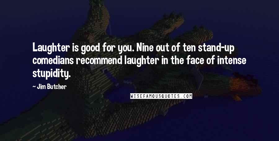 Jim Butcher Quotes: Laughter is good for you. Nine out of ten stand-up comedians recommend laughter in the face of intense stupidity.