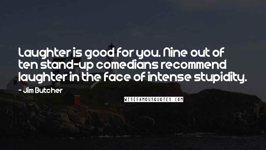 Jim Butcher Quotes: Laughter is good for you. Nine out of ten stand-up comedians recommend laughter in the face of intense stupidity.