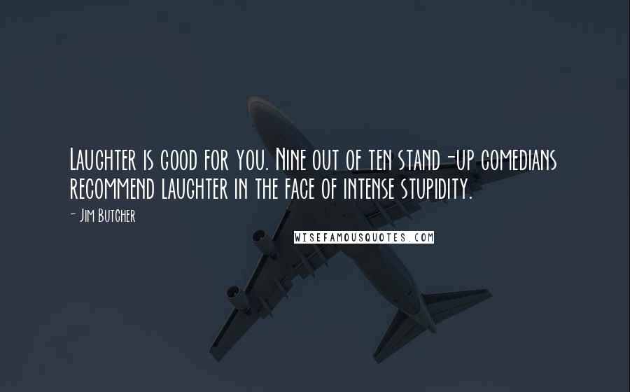 Jim Butcher Quotes: Laughter is good for you. Nine out of ten stand-up comedians recommend laughter in the face of intense stupidity.