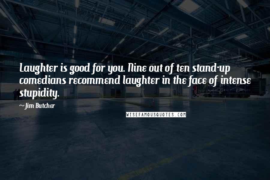 Jim Butcher Quotes: Laughter is good for you. Nine out of ten stand-up comedians recommend laughter in the face of intense stupidity.