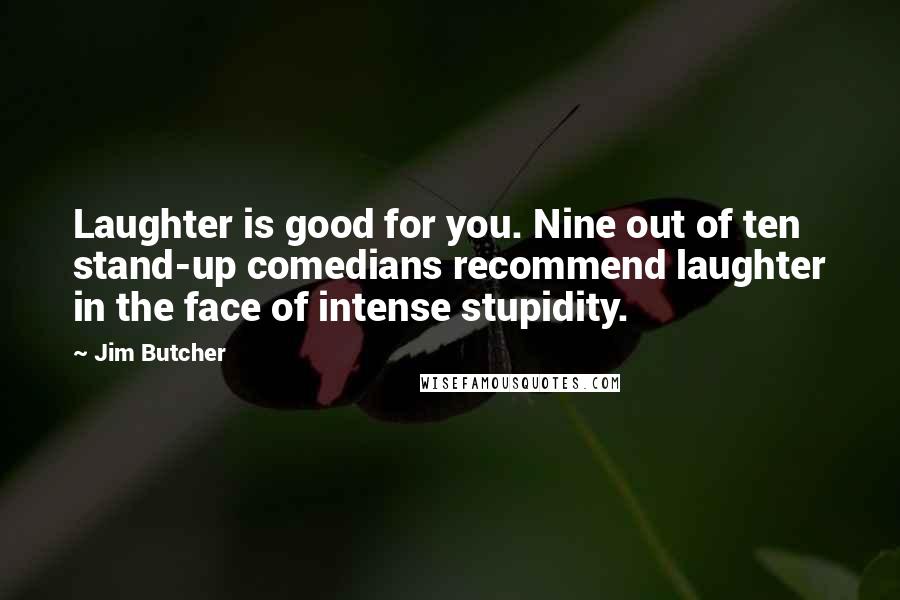 Jim Butcher Quotes: Laughter is good for you. Nine out of ten stand-up comedians recommend laughter in the face of intense stupidity.