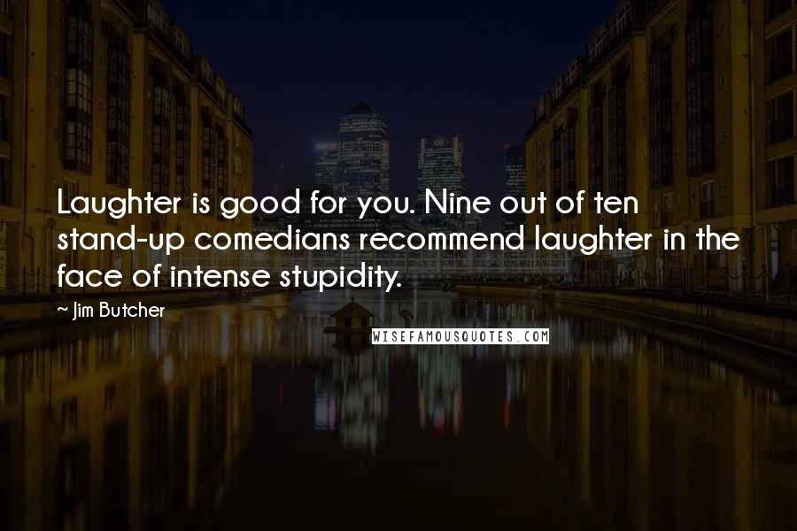 Jim Butcher Quotes: Laughter is good for you. Nine out of ten stand-up comedians recommend laughter in the face of intense stupidity.