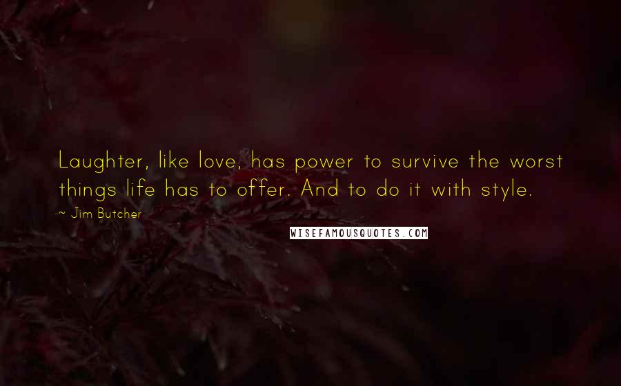 Jim Butcher Quotes: Laughter, like love, has power to survive the worst things life has to offer. And to do it with style.