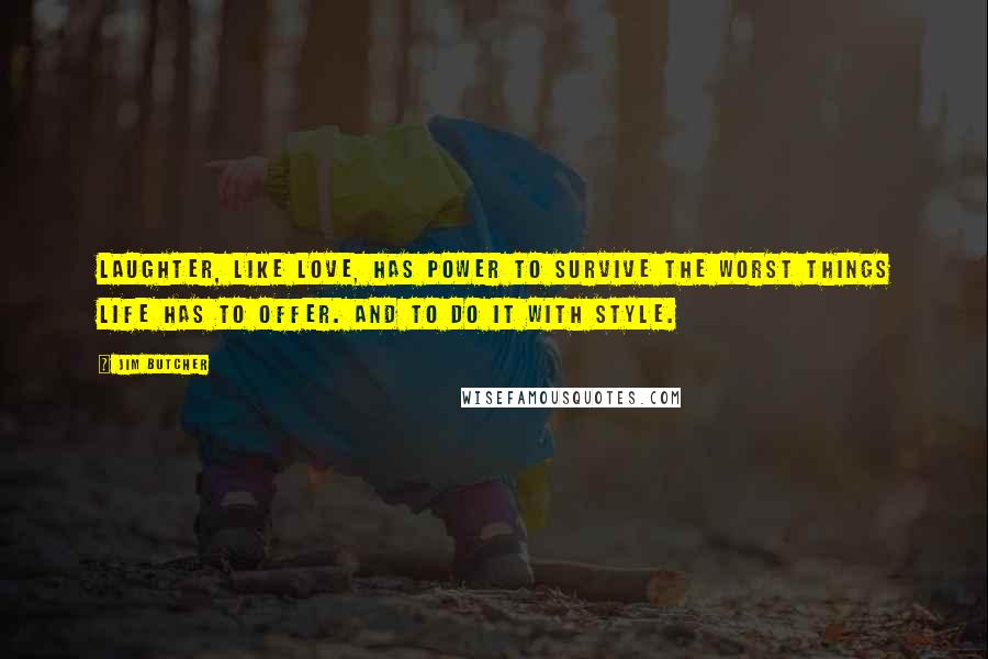 Jim Butcher Quotes: Laughter, like love, has power to survive the worst things life has to offer. And to do it with style.