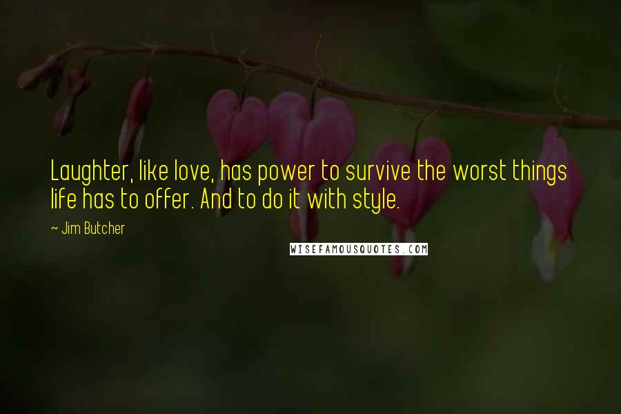 Jim Butcher Quotes: Laughter, like love, has power to survive the worst things life has to offer. And to do it with style.