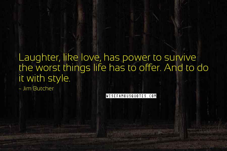 Jim Butcher Quotes: Laughter, like love, has power to survive the worst things life has to offer. And to do it with style.