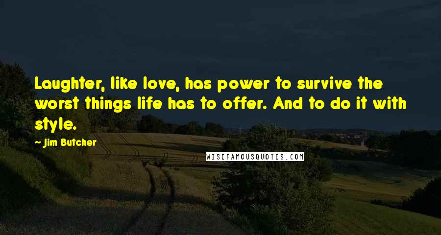 Jim Butcher Quotes: Laughter, like love, has power to survive the worst things life has to offer. And to do it with style.