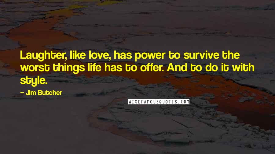 Jim Butcher Quotes: Laughter, like love, has power to survive the worst things life has to offer. And to do it with style.