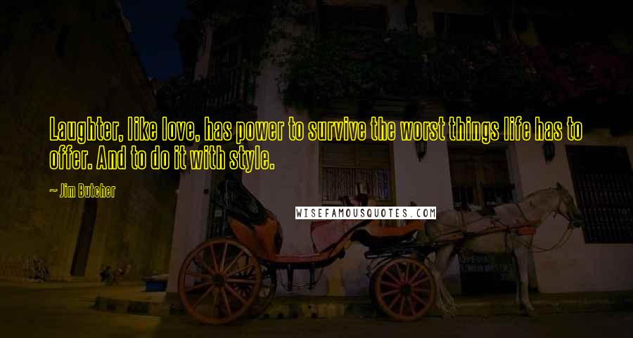 Jim Butcher Quotes: Laughter, like love, has power to survive the worst things life has to offer. And to do it with style.