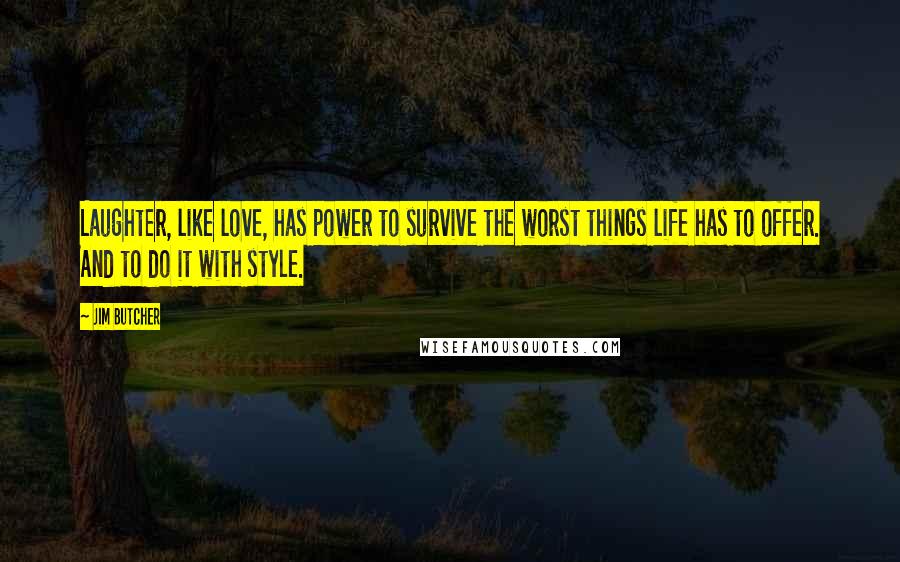 Jim Butcher Quotes: Laughter, like love, has power to survive the worst things life has to offer. And to do it with style.