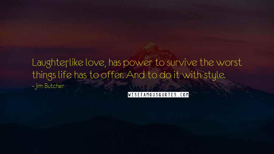 Jim Butcher Quotes: Laughter, like love, has power to survive the worst things life has to offer. And to do it with style.