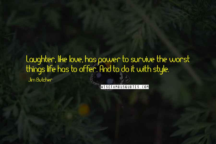 Jim Butcher Quotes: Laughter, like love, has power to survive the worst things life has to offer. And to do it with style.