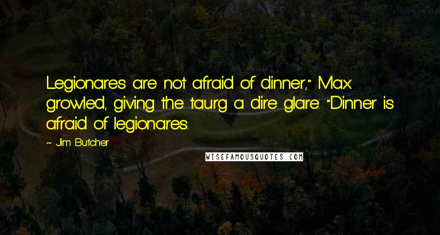 Jim Butcher Quotes: Legionares are not afraid of dinner," Max growled, giving the taurg a dire glare. "Dinner is afraid of legionares.