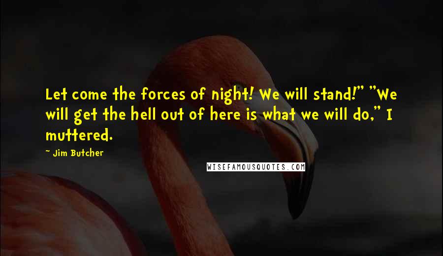Jim Butcher Quotes: Let come the forces of night! We will stand!" "We will get the hell out of here is what we will do," I muttered.