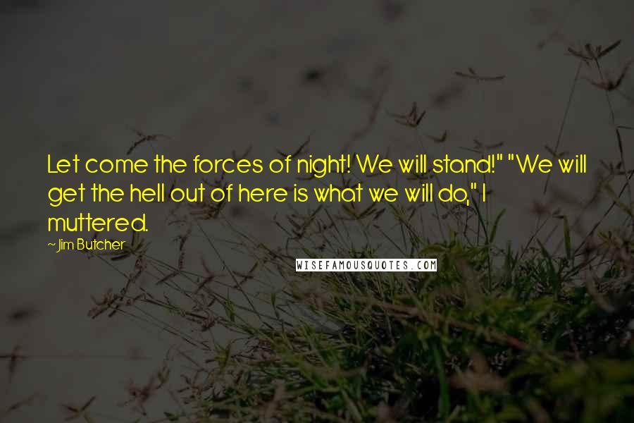 Jim Butcher Quotes: Let come the forces of night! We will stand!" "We will get the hell out of here is what we will do," I muttered.