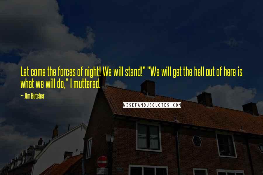Jim Butcher Quotes: Let come the forces of night! We will stand!" "We will get the hell out of here is what we will do," I muttered.