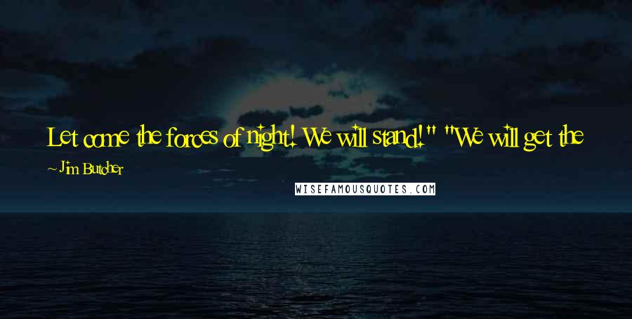 Jim Butcher Quotes: Let come the forces of night! We will stand!" "We will get the hell out of here is what we will do," I muttered.