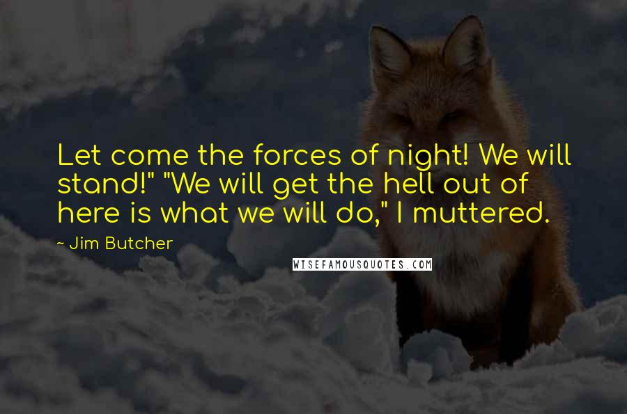 Jim Butcher Quotes: Let come the forces of night! We will stand!" "We will get the hell out of here is what we will do," I muttered.