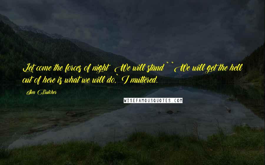 Jim Butcher Quotes: Let come the forces of night! We will stand!" "We will get the hell out of here is what we will do," I muttered.